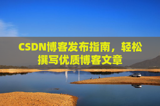 CSDN博客发布指南，轻松撰写优质博客文章